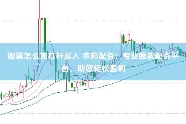 股票怎么加杠杆买入 宇邦配资：专业股票配资平台，助您轻松盈利