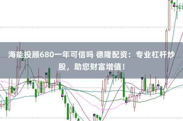 海能投顾680一年可信吗 德隆配资：专业杠杆炒股，助您财富增值！
