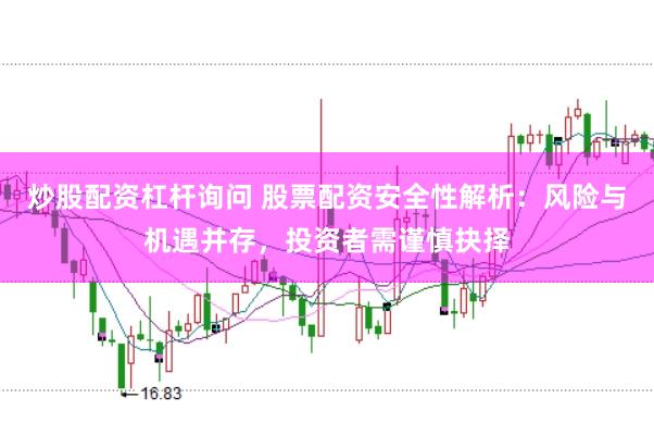 炒股配资杠杆询问 股票配资安全性解析：风险与机遇并存，投资者需谨慎抉择