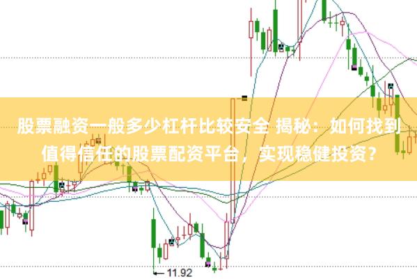 股票融资一般多少杠杆比较安全 揭秘：如何找到值得信任的股票配资平台，实现稳健投资？