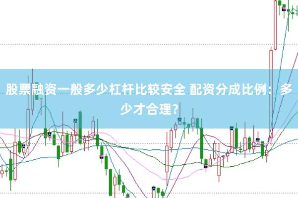 股票融资一般多少杠杆比较安全 配资分成比例：多少才合理？