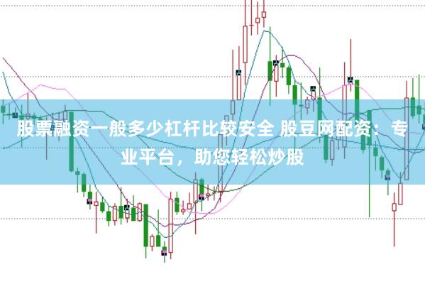 股票融资一般多少杠杆比较安全 股豆网配资：专业平台，助您轻松炒股