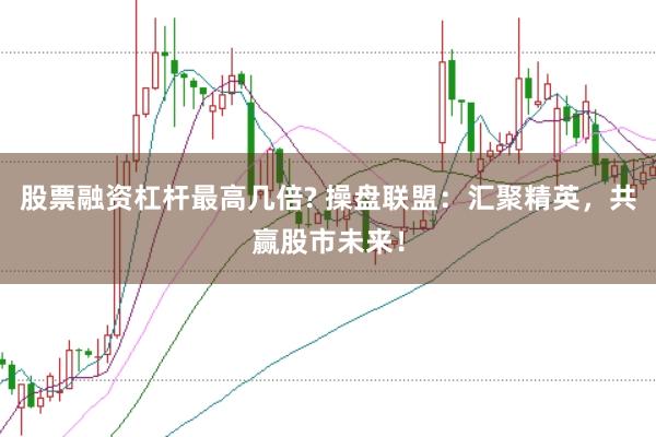 股票融资杠杆最高几倍? 操盘联盟：汇聚精英，共赢股市未来！