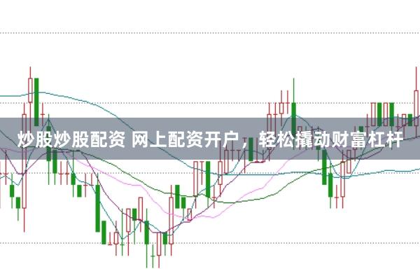 炒股炒股配资 网上配资开户，轻松撬动财富杠杆