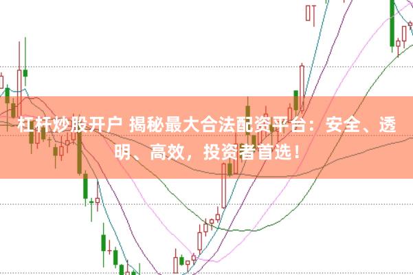 杠杆炒股开户 揭秘最大合法配资平台：安全、透明、高效，投资者首选！