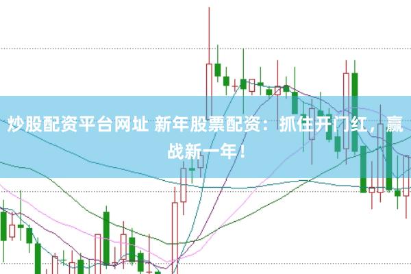 炒股配资平台网址 新年股票配资：抓住开门红，赢战新一年！