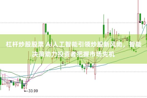 杠杆炒股股票 AI人工智能引领炒股新风尚，智能决策助力投资者把握市场先机
