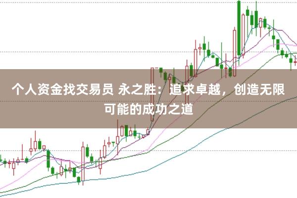 个人资金找交易员 永之胜：追求卓越，创造无限可能的成功之道