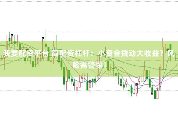 我要配资平台 简配资杠杆：小资金撬动大收益？风险需警惕！