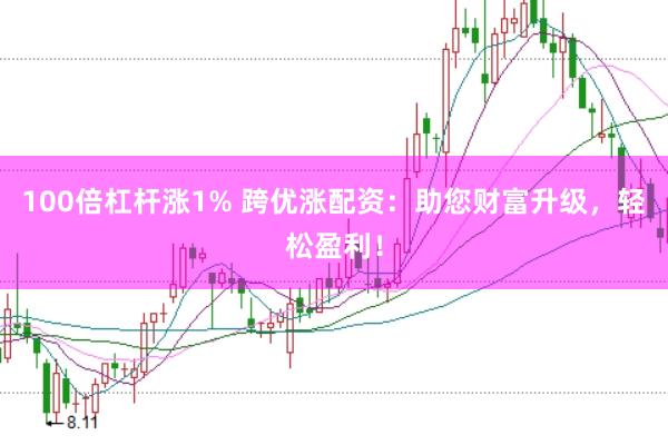100倍杠杆涨1% 跨优涨配资：助您财富升级，轻松盈利！