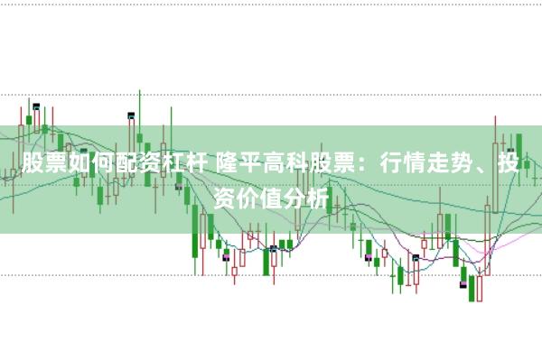 股票如何配资杠杆 隆平高科股票：行情走势、投资价值分析