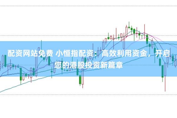 配资网站免费 小恒指配资：高效利用资金，开启您的港股投资新篇章
