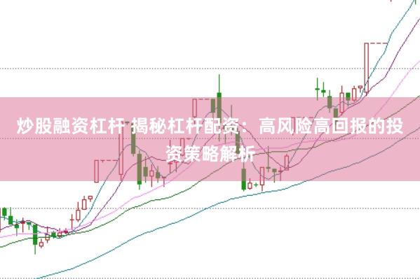 炒股融资杠杆 揭秘杠杆配资：高风险高回报的投资策略解析
