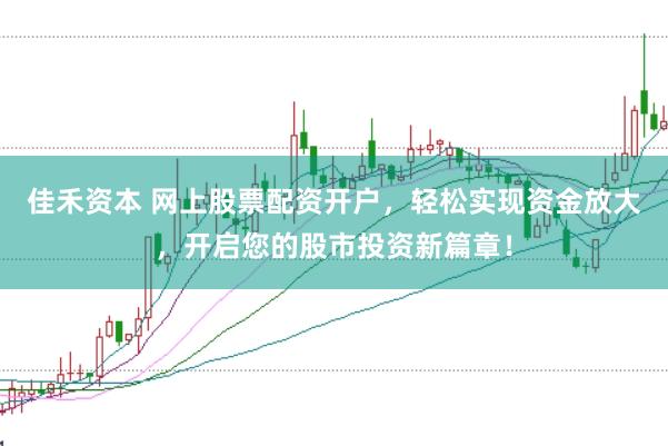佳禾资本 网上股票配资开户，轻松实现资金放大，开启您的股市投资新篇章！