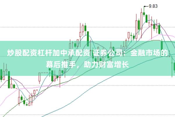 炒股配资杠杆加中承配资 证券公司：金融市场的幕后推手，助力财富增长