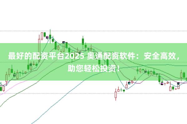 最好的配资平台2025 奥通配资软件：安全高效，助您轻松投资！