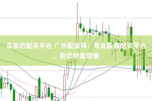 正常的配资平台 广州配资网：专业股票配资平台，助您财富增值