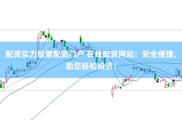 配资实力股票配资门户 在线配资网站：安全便捷，助您轻松投资！