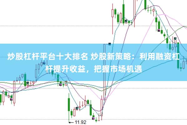 炒股杠杆平台十大排名 炒股新策略：利用融资杠杆提升收益，把握市场机遇