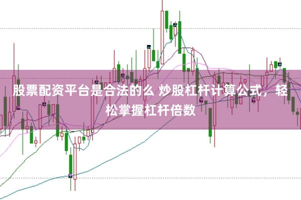 股票配资平台是合法的么 炒股杠杆计算公式，轻松掌握杠杆倍数