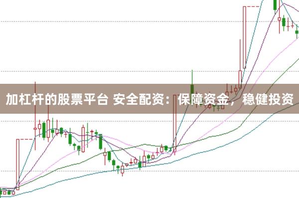加杠杆的股票平台 安全配资：保障资金，稳健投资