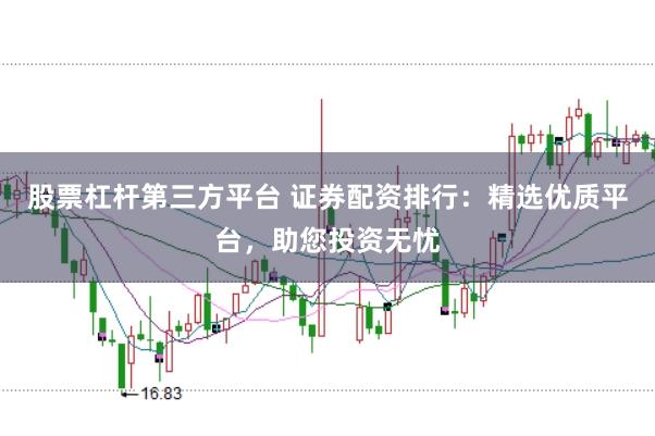 股票杠杆第三方平台 证券配资排行：精选优质平台，助您投资无忧
