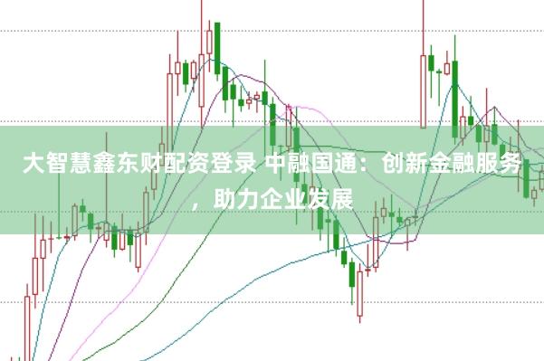 大智慧鑫东财配资登录 中融国通：创新金融服务，助力企业发展
