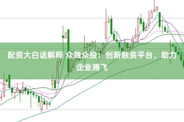 配资大白话解释 众融众投：创新融资平台，助力企业腾飞