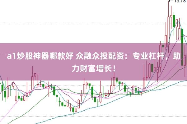 a1炒股神器哪款好 众融众投配资：专业杠杆，助力财富增长！