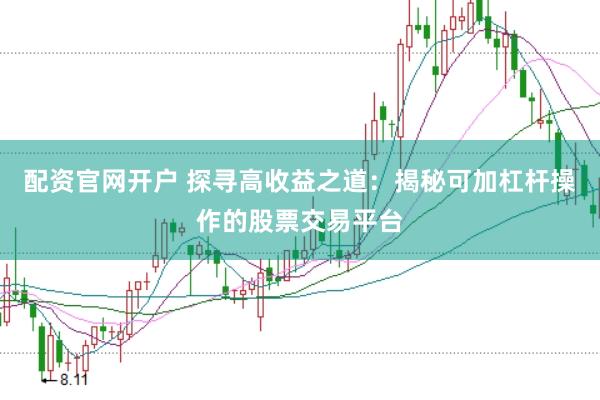 配资官网开户 探寻高收益之道：揭秘可加杠杆操作的股票交易平台
