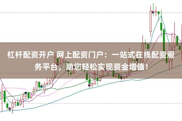 杠杆配资开户 网上配资门户：一站式在线配资服务平台，助您轻松实现资金增值！