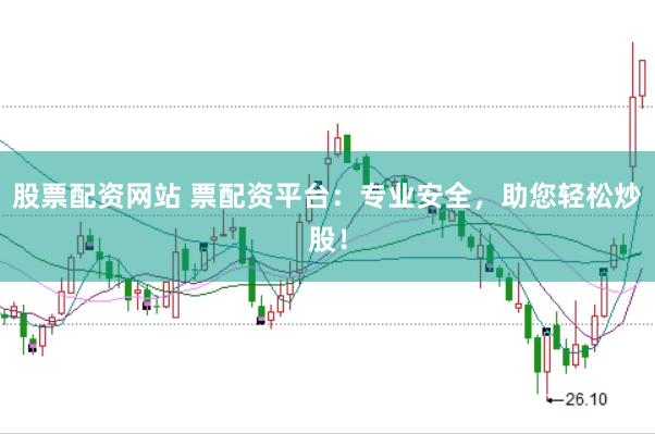 股票配资网站 票配资平台：专业安全，助您轻松炒股！