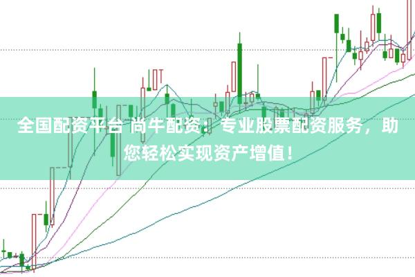 全国配资平台 尚牛配资：专业股票配资服务，助您轻松实现资产增值！