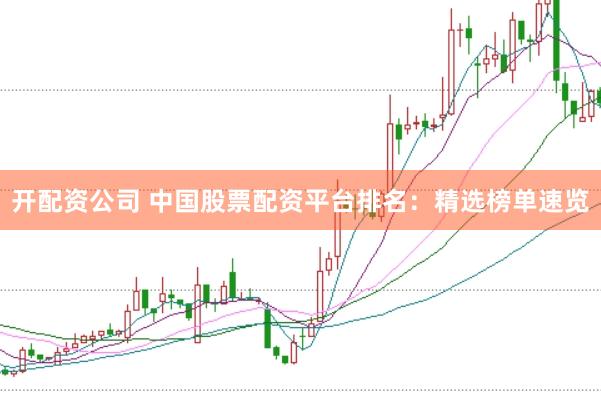 开配资公司 中国股票配资平台排名：精选榜单速览