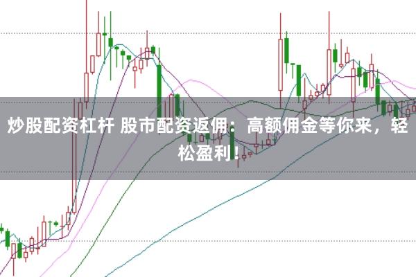 炒股配资杠杆 股市配资返佣：高额佣金等你来，轻松盈利！