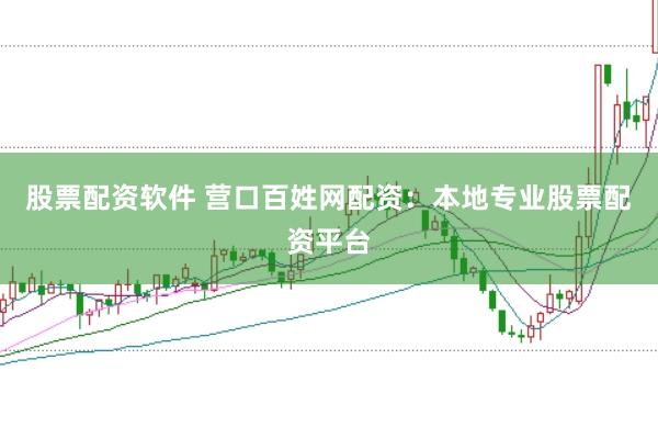 股票配资软件 营口百姓网配资：本地专业股票配资平台