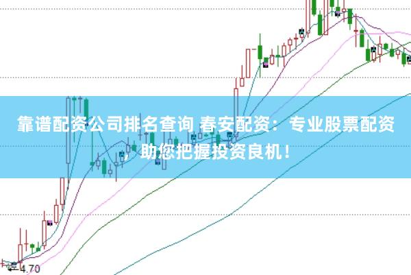 靠谱配资公司排名查询 春安配资：专业股票配资，助您把握投资良机！