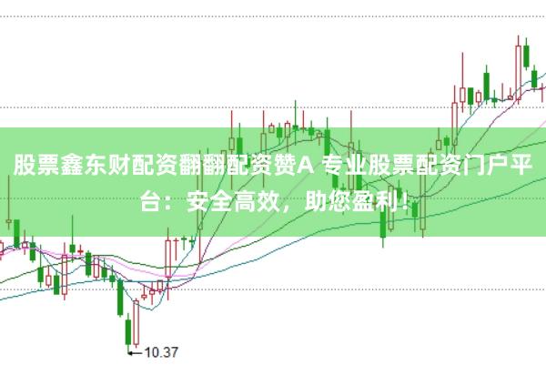 股票鑫东财配资翻翻配资赞A 专业股票配资门户平台：安全高效，助您盈利！