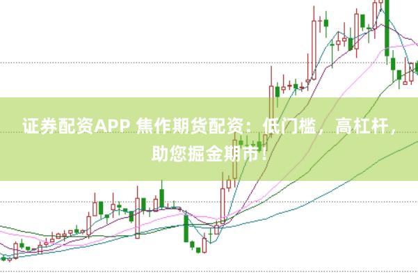 证券配资APP 焦作期货配资：低门槛，高杠杆，助您掘金期市！