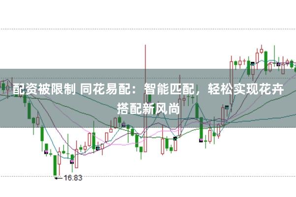 配资被限制 同花易配：智能匹配，轻松实现花卉搭配新风尚