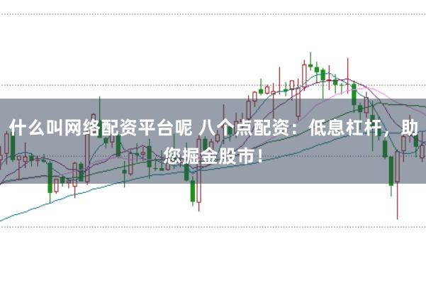 什么叫网络配资平台呢 八个点配资：低息杠杆，助您掘金股市！