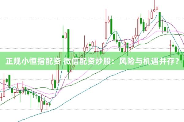 正规小恒指配资 微信配资炒股：风险与机遇并存？