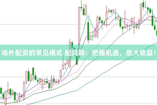 场外配资的常见模式 配资期：把握机遇，放大收益！