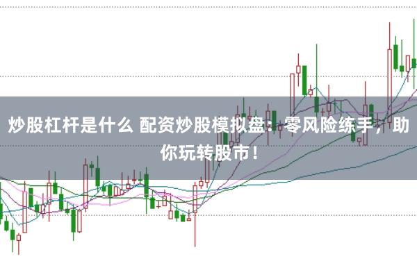 炒股杠杆是什么 配资炒股模拟盘：零风险练手，助你玩转股市！