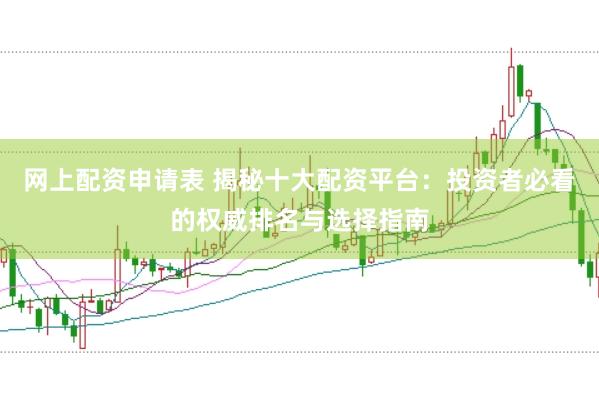 网上配资申请表 揭秘十大配资平台：投资者必看的权威排名与选择指南
