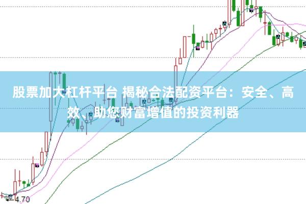 股票加大杠杆平台 揭秘合法配资平台：安全、高效、助您财富增值的投资利器