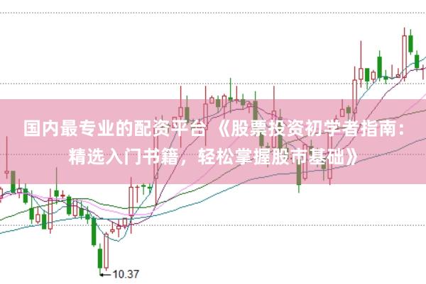 国内最专业的配资平台 《股票投资初学者指南：精选入门书籍，轻松掌握股市基础》