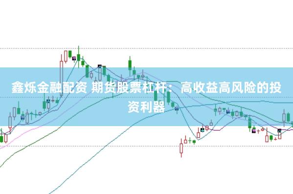 鑫烁金融配资 期货股票杠杆：高收益高风险的投资利器