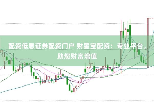 配资低息证券配资门户 财星宝配资：专业平台，助您财富增值