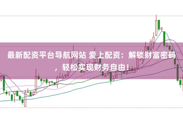 最新配资平台导航网站 爱上配资：解锁财富密码，轻松实现财务自由！